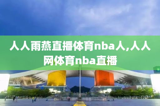 人人雨燕直播体育nba人,人人网体育nba直播